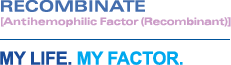 RECOMBINATE™ [Antihemophilic Factor (Recombinant)] My life. My factor.